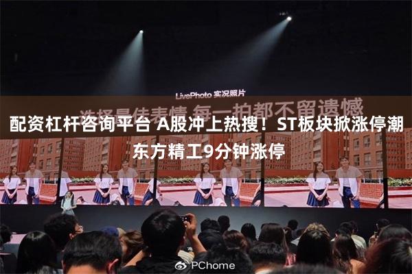 配资杠杆咨询平台 A股冲上热搜！ST板块掀涨停潮 东方精工9分钟涨停