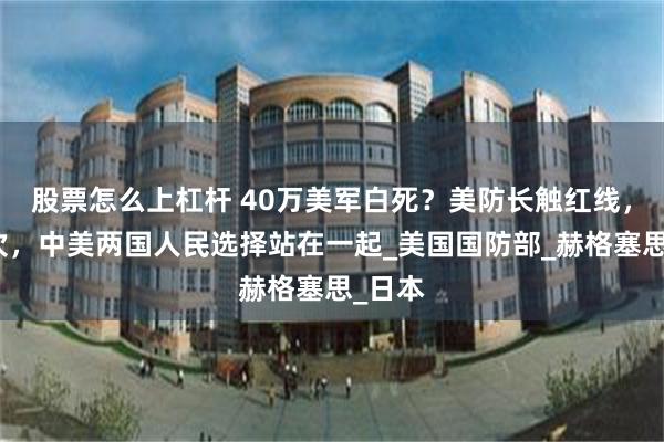 股票怎么上杠杆 40万美军白死？美防长触红线，这一次，中美两国人民选择站在一起_美国国防部_赫格塞思_日本