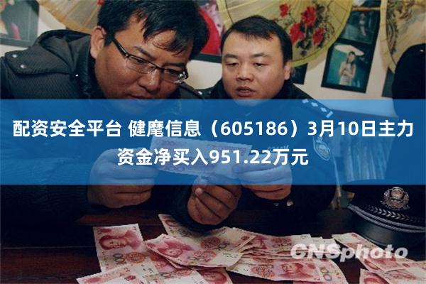 配资安全平台 健麾信息（605186）3月10日主力资金净买入951.22万元