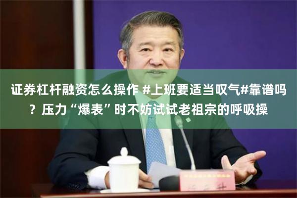 证券杠杆融资怎么操作 #上班要适当叹气#靠谱吗？压力“爆表”时不妨试试老祖宗的呼吸操