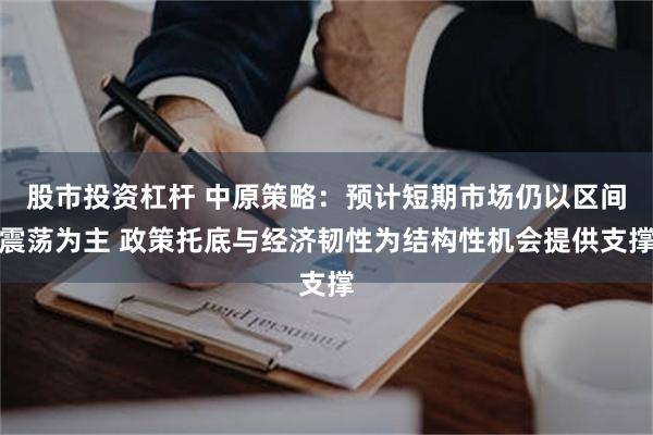 股市投资杠杆 中原策略：预计短期市场仍以区间震荡为主 政策托底与经济韧性为结构性机会提供支撑