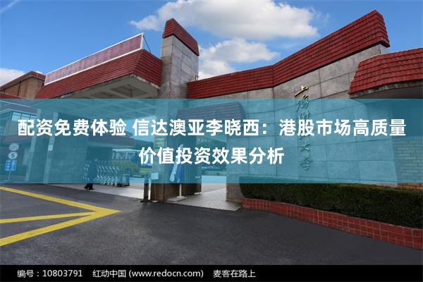 配资免费体验 信达澳亚李晓西：港股市场高质量价值投资效果分析