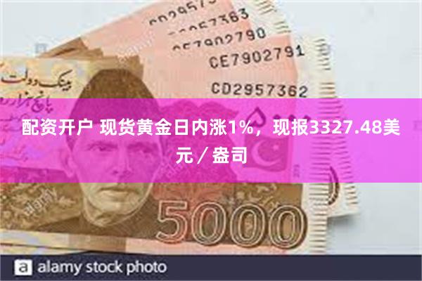 配资开户 现货黄金日内涨1%，现报3327.48美元／盎司