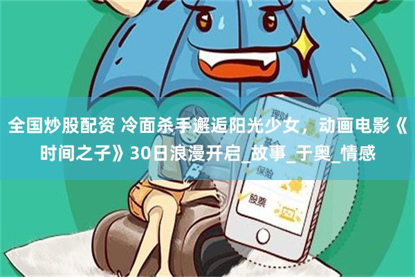 全国炒股配资 冷面杀手邂逅阳光少女，动画电影《时间之子》30日浪漫开启_故事_于奥_情感