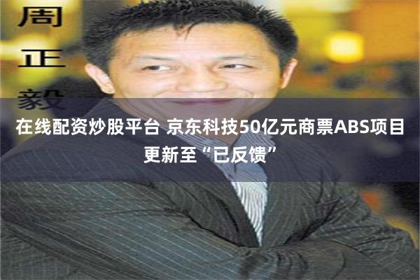 在线配资炒股平台 京东科技50亿元商票ABS项目更新至“已反馈”