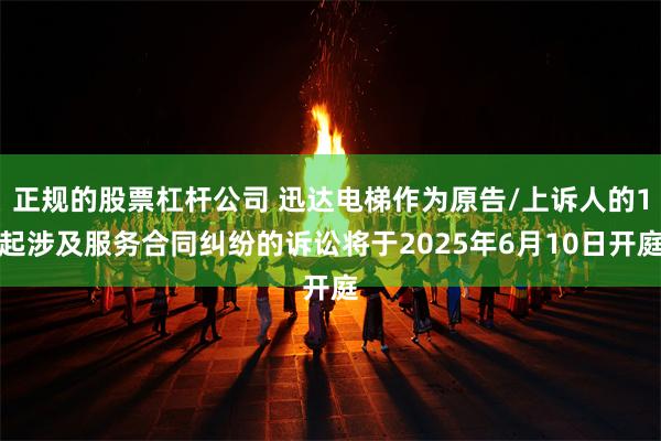 正规的股票杠杆公司 迅达电梯作为原告/上诉人的1起涉及服务合同纠纷的诉讼将于2025年6月10日开庭