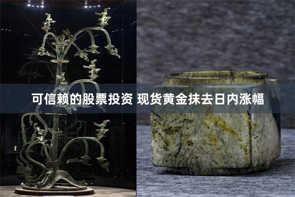 可信赖的股票投资 现货黄金抹去日内涨幅