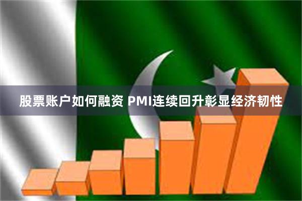 股票账户如何融资 PMI连续回升彰显经济韧性